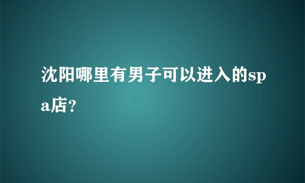沈阳哪里有男子可以进入的spa店？