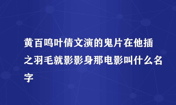 黄百鸣叶倩文演的鬼片在他插之羽毛就影影身那电影叫什么名字