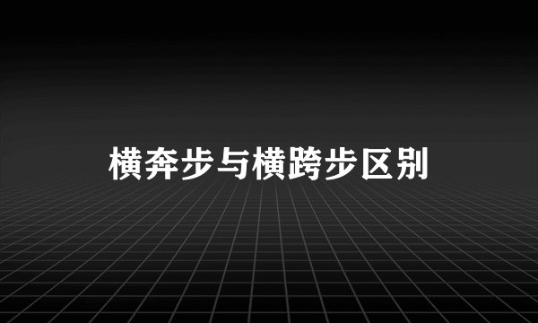横奔步与横跨步区别