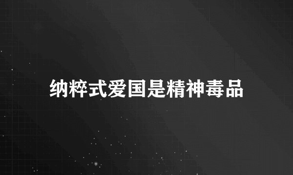 纳粹式爱国是精神毒品