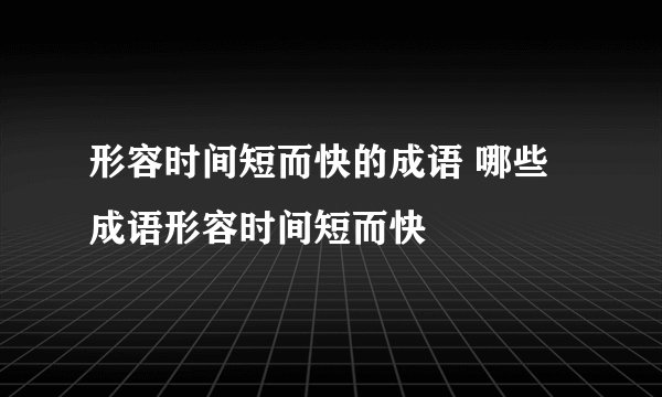 形容时间短而快的成语 哪些成语形容时间短而快