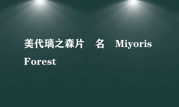美代璃之森片　名　Miyoris Forest