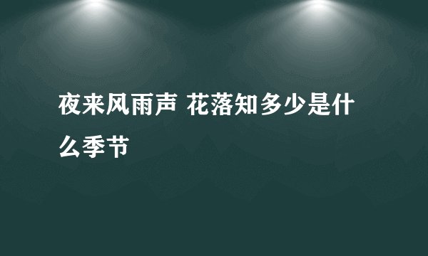 夜来风雨声 花落知多少是什么季节