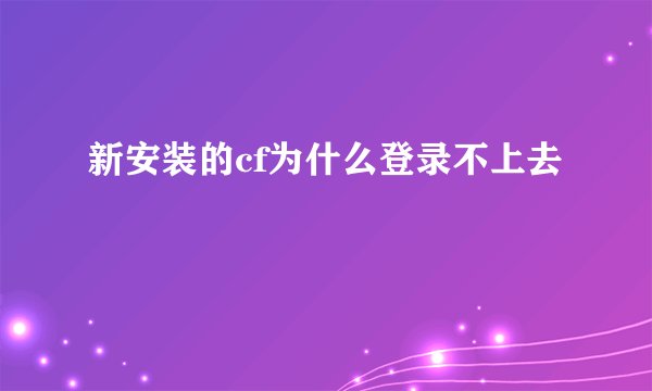 新安装的cf为什么登录不上去