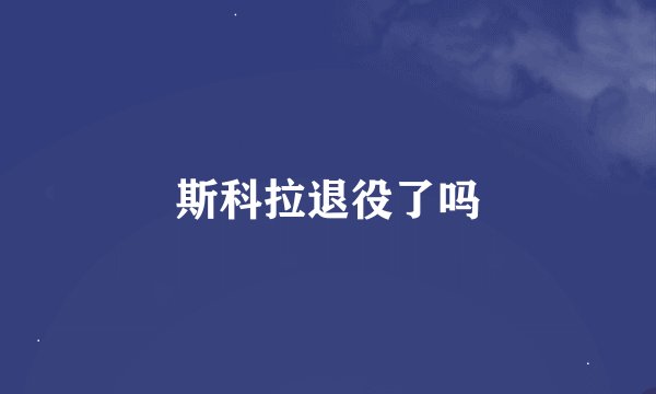 斯科拉退役了吗
