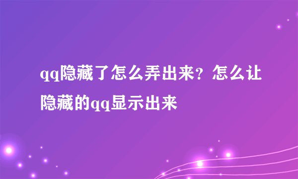 qq隐藏了怎么弄出来？怎么让隐藏的qq显示出来