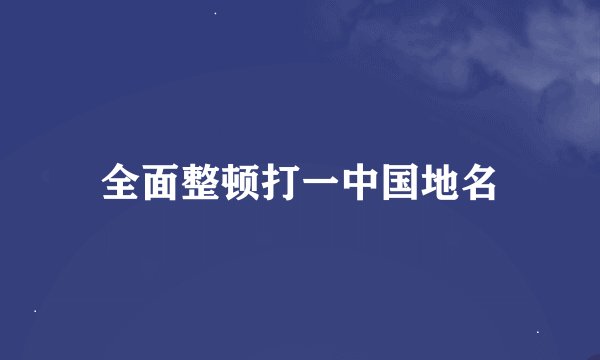 全面整顿打一中国地名