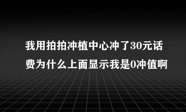 我用拍拍冲植中心冲了30元话费为什么上面显示我是0冲值啊