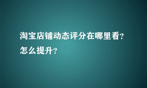 淘宝店铺动态评分在哪里看？怎么提升？