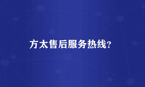 方太售后服务热线？