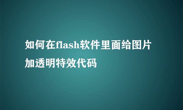 如何在flash软件里面给图片加透明特效代码