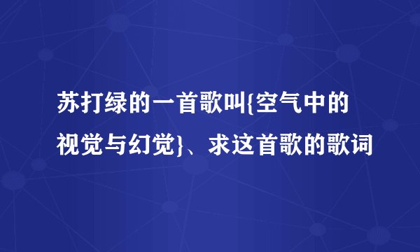 苏打绿的一首歌叫{空气中的视觉与幻觉}、求这首歌的歌词