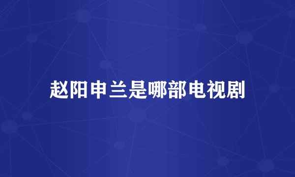 赵阳申兰是哪部电视剧