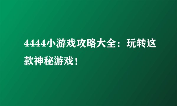 4444小游戏攻略大全：玩转这款神秘游戏！