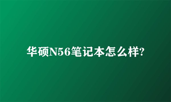 华硕N56笔记本怎么样?