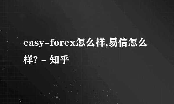easy-forex怎么样,易信怎么样? - 知乎
