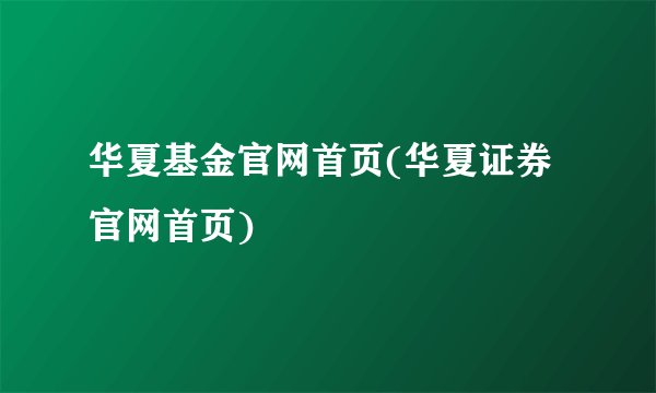 华夏基金官网首页(华夏证券官网首页)