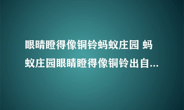 眼晴瞪得像铜铃蚂蚁庄园 蚂蚁庄园眼睛瞪得像铜铃出自哪部动画片