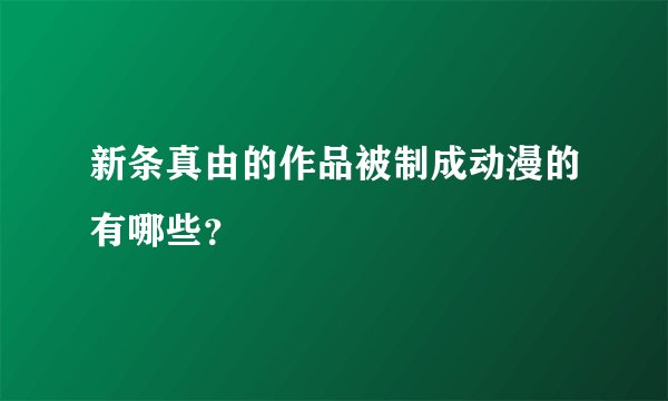 新条真由的作品被制成动漫的有哪些？