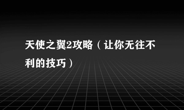 天使之翼2攻略（让你无往不利的技巧）