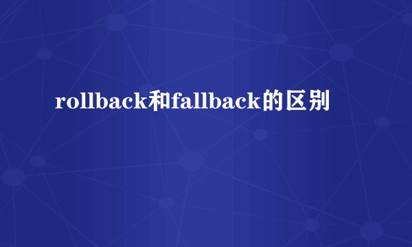 rollback和fallback的区别