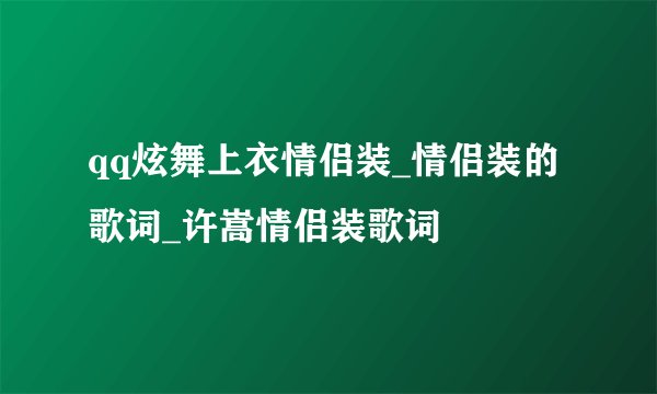 qq炫舞上衣情侣装_情侣装的歌词_许嵩情侣装歌词
