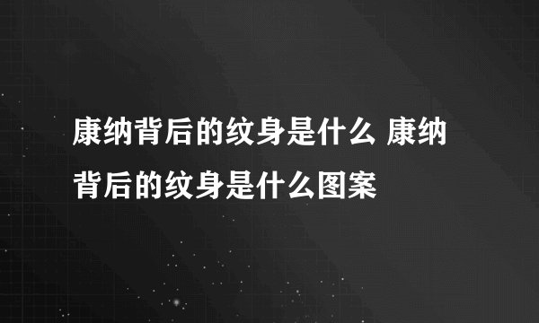 康纳背后的纹身是什么 康纳背后的纹身是什么图案