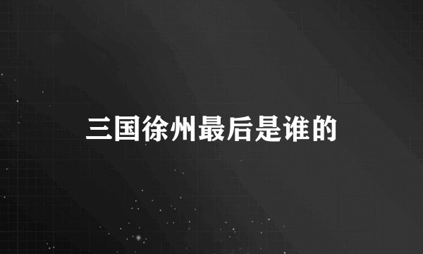 三国徐州最后是谁的