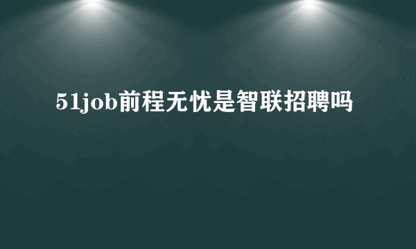 51job前程无忧是智联招聘吗