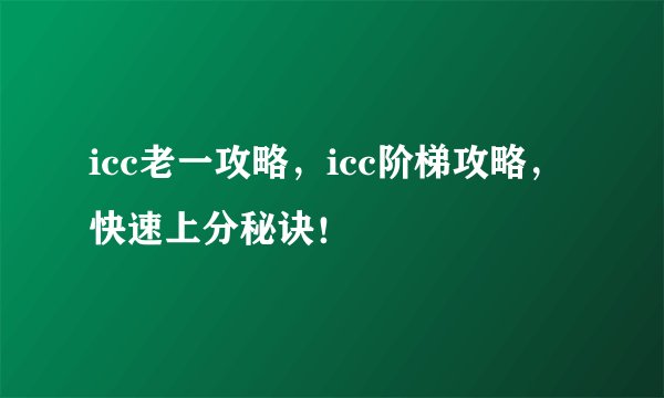 icc老一攻略，icc阶梯攻略，快速上分秘诀！