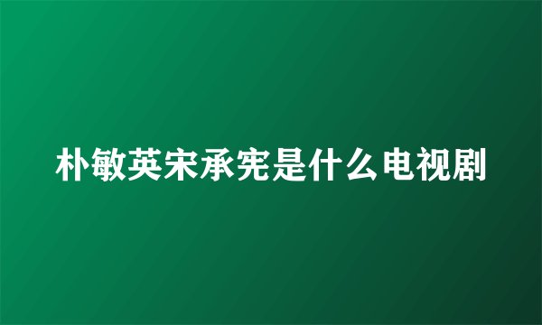 朴敏英宋承宪是什么电视剧