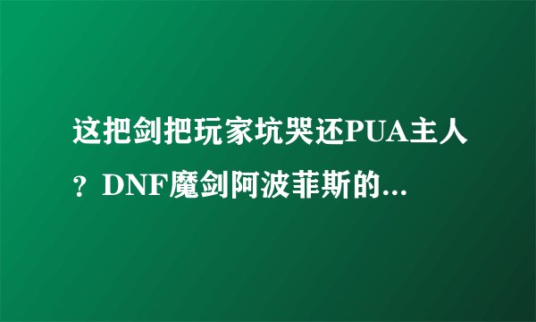 这把剑把玩家坑哭还PUA主人？DNF魔剑阿波菲斯的叛逆传说