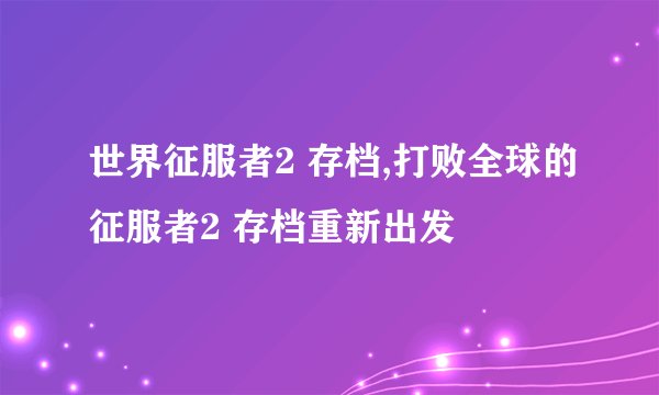 世界征服者2 存档,打败全球的征服者2 存档重新出发