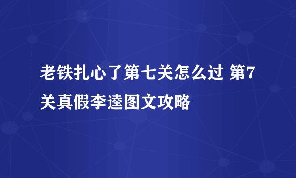 老铁扎心了第七关怎么过 第7关真假李逵图文攻略