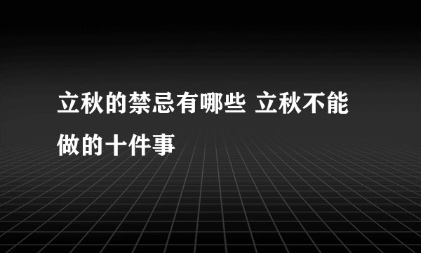 立秋的禁忌有哪些 立秋不能做的十件事