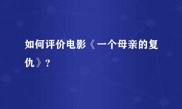 如何评价电影《一个母亲的复仇》?
