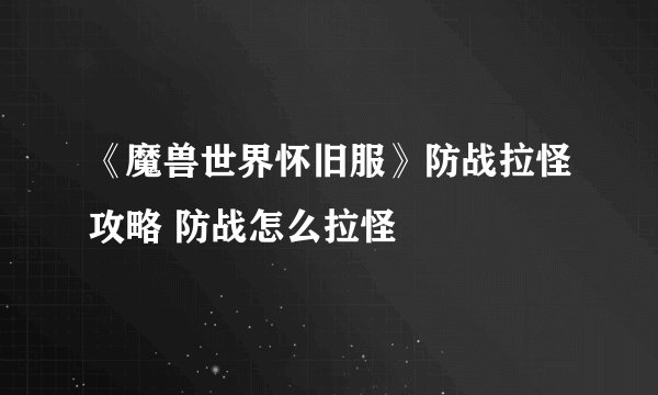 《魔兽世界怀旧服》防战拉怪攻略 防战怎么拉怪
