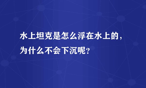 水上坦克是怎么浮在水上的,为什么不会下沉呢?