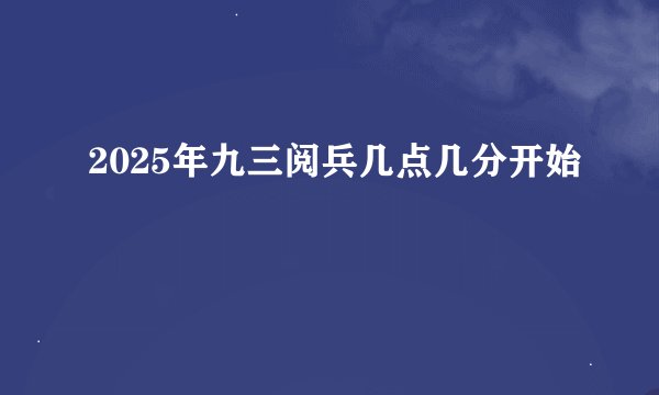 2025年九三阅兵几点几分开始