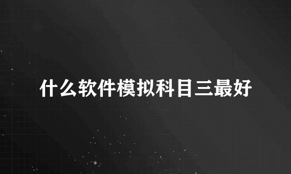 什么软件模拟科目三最好