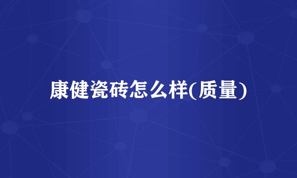 康健瓷砖怎么样(质量)