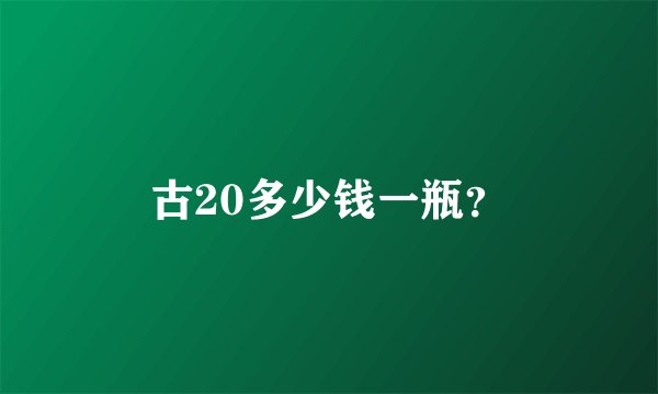 古20多少钱一瓶？