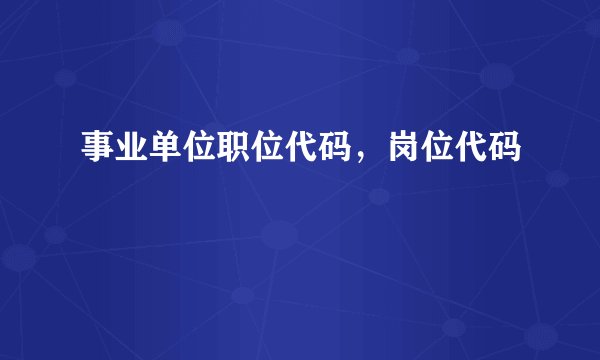 事业单位职位代码，岗位代码