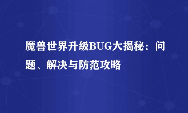 魔兽世界升级BUG大揭秘：问题、解决与防范攻略