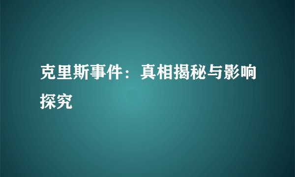 克里斯事件：真相揭秘与影响探究