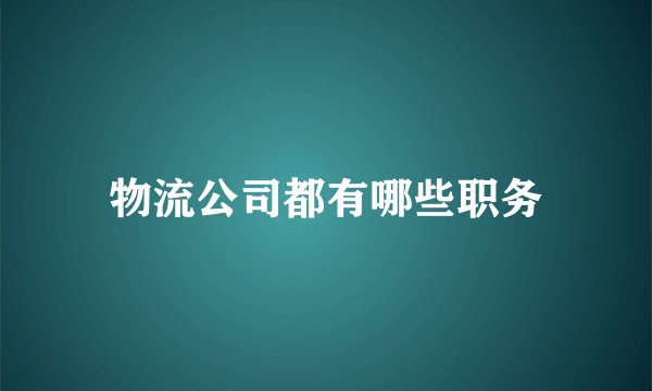 物流公司都有哪些职务