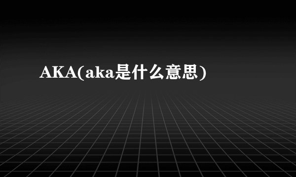 AKA(aka是什么意思)