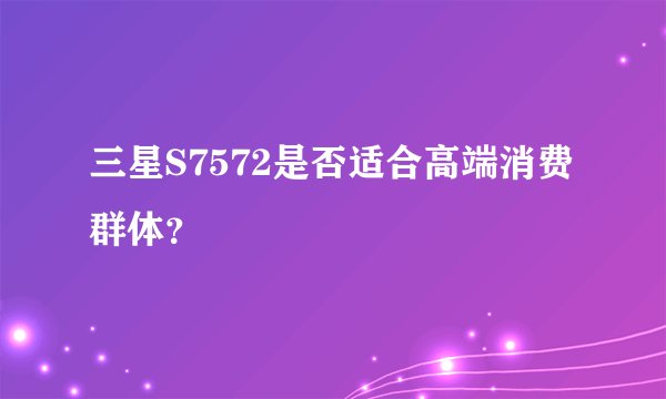 三星S7572是否适合高端消费群体？