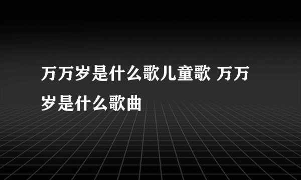 万万岁是什么歌儿童歌 万万岁是什么歌曲