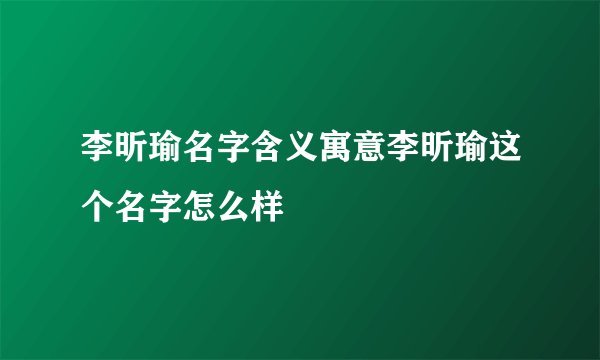 李昕瑜名字含义寓意李昕瑜这个名字怎么样